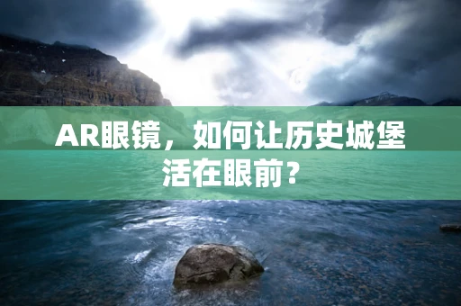AR眼镜，如何让历史城堡活在眼前？