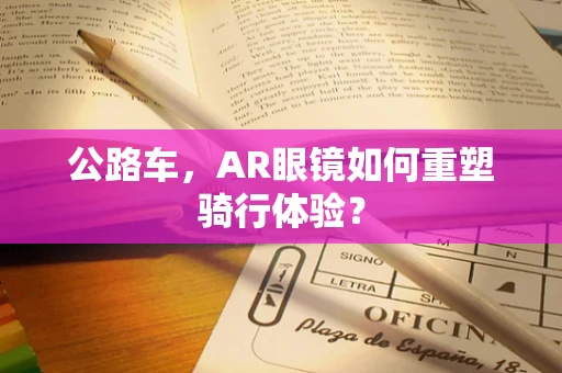 公路车，AR眼镜如何重塑骑行体验？