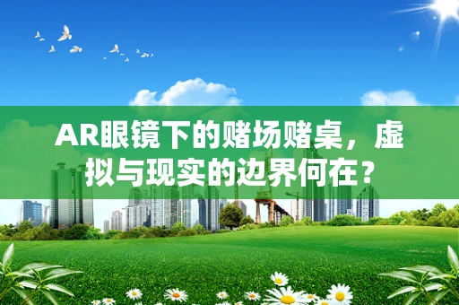 AR眼镜下的赌场赌桌，虚拟与现实的边界何在？