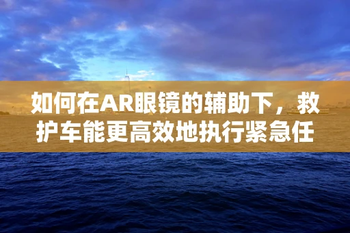 如何在AR眼镜的辅助下，救护车能更高效地执行紧急任务？
