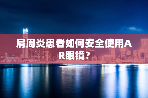 肩周炎患者如何安全使用AR眼镜？