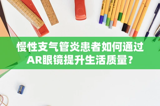 慢性支气管炎患者如何通过AR眼镜提升生活质量？