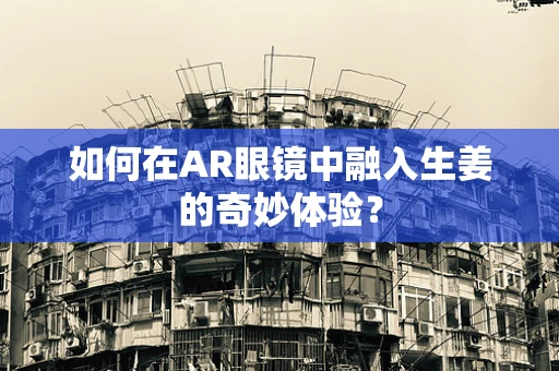 如何在AR眼镜中融入生姜的奇妙体验？