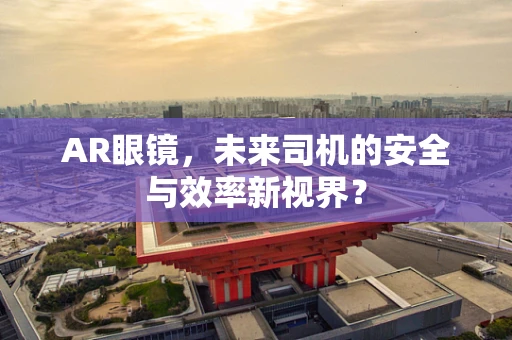 AR眼镜，未来司机的安全与效率新视界？