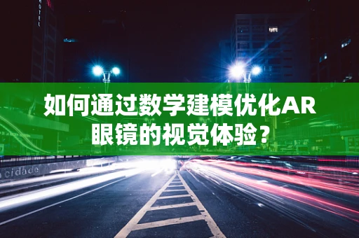 如何通过数学建模优化AR眼镜的视觉体验？