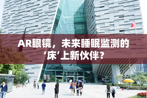 AR眼镜，未来睡眠监测的‘床’上新伙伴？