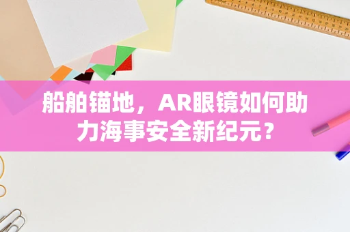 船舶锚地，AR眼镜如何助力海事安全新纪元？