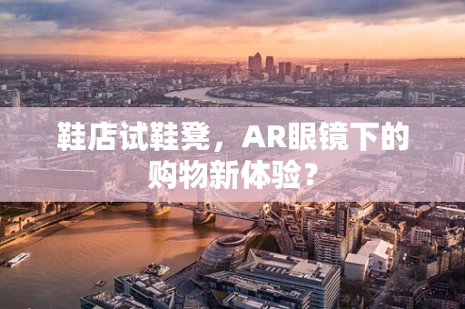 鞋店试鞋凳，AR眼镜下的购物新体验？