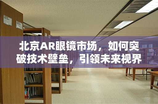 北京AR眼镜市场，如何突破技术壁垒，引领未来视界？