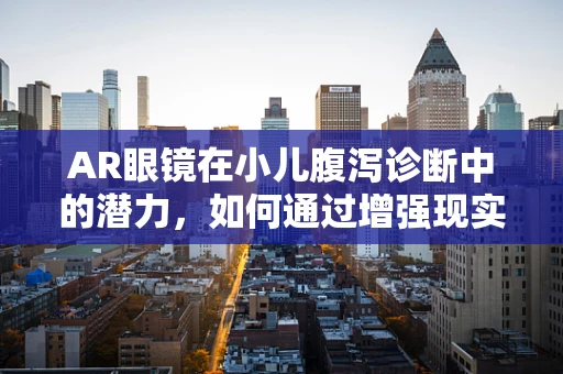 AR眼镜在小儿腹泻诊断中的潜力，如何通过增强现实技术优化医疗流程？