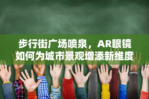 步行街广场喷泉，AR眼镜如何为城市景观增添新维度？