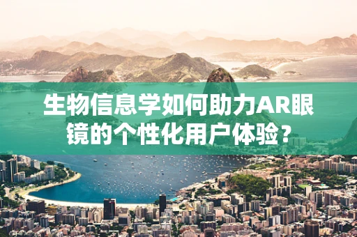 生物信息学如何助力AR眼镜的个性化用户体验？
