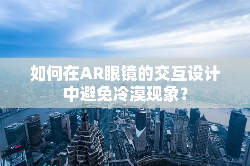 如何在AR眼镜的交互设计中避免冷漠现象？