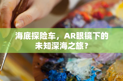海底探险车，AR眼镜下的未知深海之旅？