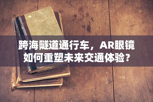 跨海隧道通行车，AR眼镜如何重塑未来交通体验？