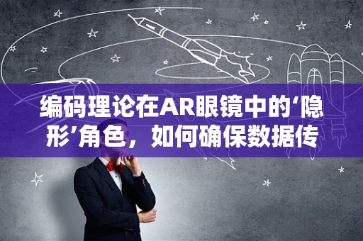 编码理论在AR眼镜中的‘隐形’角色，如何确保数据传输的稳定与安全？