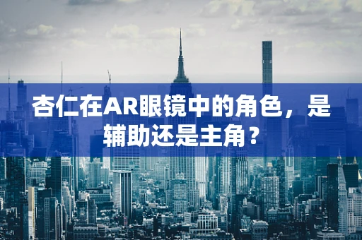杏仁在AR眼镜中的角色，是辅助还是主角？