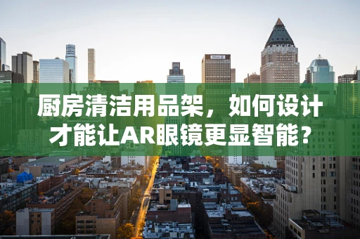 厨房清洁用品架，如何设计才能让AR眼镜更显智能？