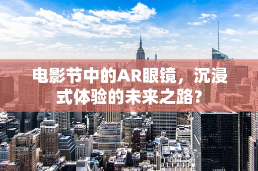 电影节中的AR眼镜，沉浸式体验的未来之路？
