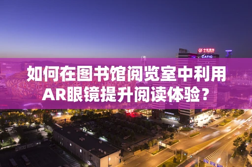 如何在图书馆阅览室中利用AR眼镜提升阅读体验？