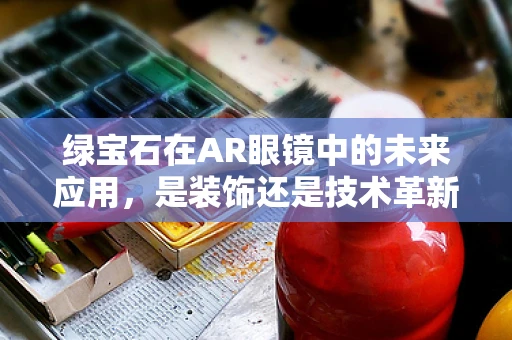 绿宝石在AR眼镜中的未来应用，是装饰还是技术革新？
