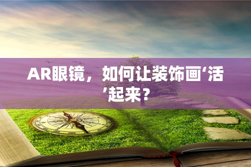 AR眼镜，如何让装饰画‘活’起来？