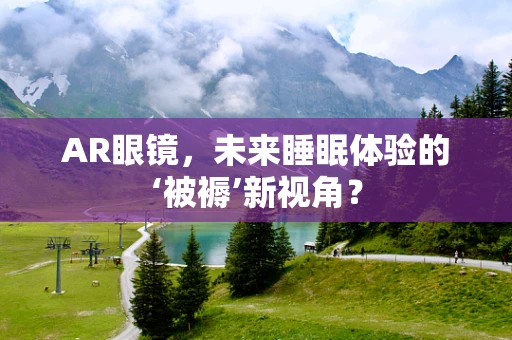 AR眼镜，未来睡眠体验的‘被褥’新视角？