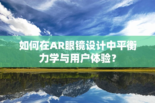 如何在AR眼镜设计中平衡力学与用户体验？