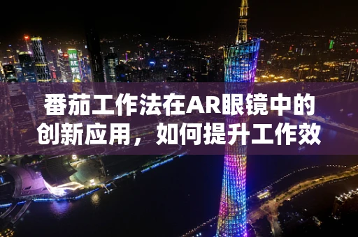 番茄工作法在AR眼镜中的创新应用，如何提升工作效率与用户体验？