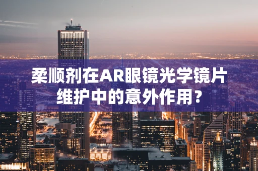 柔顺剂在AR眼镜光学镜片维护中的意外作用？