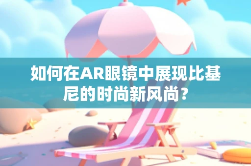如何在AR眼镜中展现比基尼的时尚新风尚？