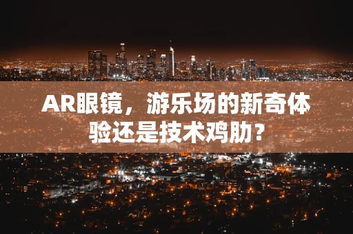 AR眼镜，游乐场的新奇体验还是技术鸡肋？