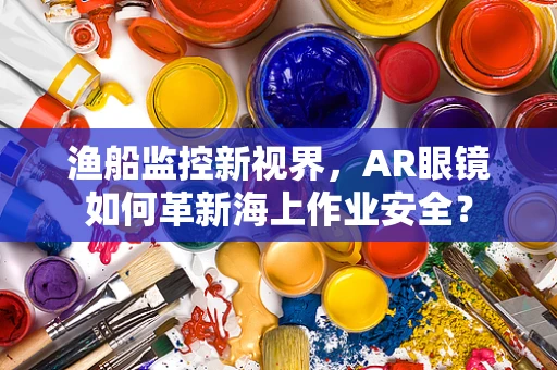 渔船监控新视界，AR眼镜如何革新海上作业安全？