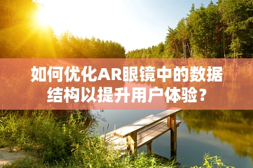 如何优化AR眼镜中的数据结构以提升用户体验？