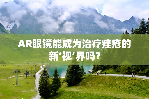 AR眼镜能成为治疗痤疮的新‘视’界吗？