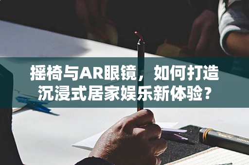 摇椅与AR眼镜，如何打造沉浸式居家娱乐新体验？