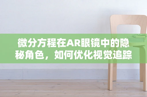 微分方程在AR眼镜中的隐秘角色，如何优化视觉追踪？