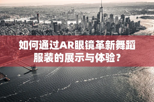 如何通过AR眼镜革新舞蹈服装的展示与体验？