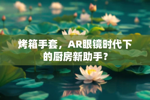 烤箱手套，AR眼镜时代下的厨房新助手？