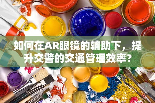 如何在AR眼镜的辅助下，提升交警的交通管理效率？