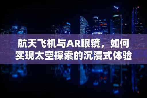 航天飞机与AR眼镜，如何实现太空探索的沉浸式体验？