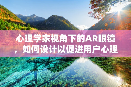 心理学家视角下的AR眼镜，如何设计以促进用户心理健康？