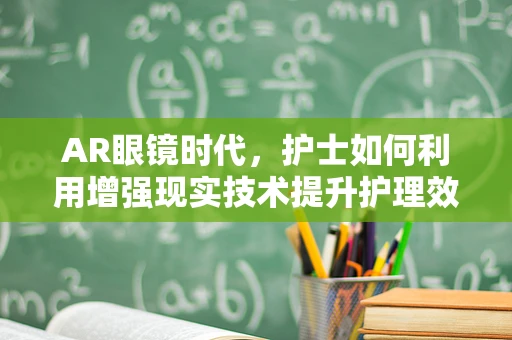 AR眼镜时代，护士如何利用增强现实技术提升护理效率？