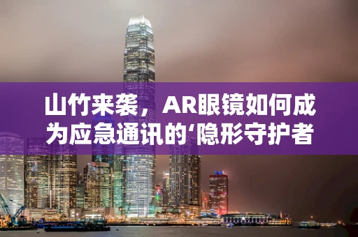 山竹来袭，AR眼镜如何成为应急通讯的‘隐形守护者’？