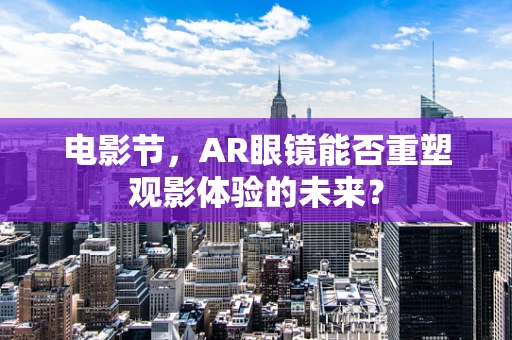电影节，AR眼镜能否重塑观影体验的未来？