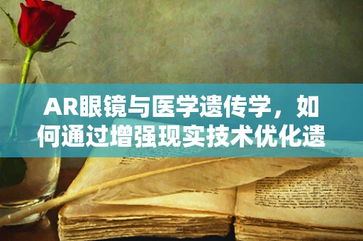 AR眼镜与医学遗传学，如何通过增强现实技术优化遗传病诊断？
