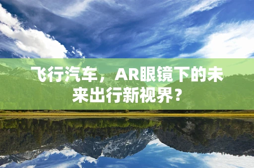 飞行汽车，AR眼镜下的未来出行新视界？
