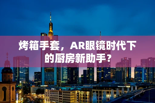 烤箱手套，AR眼镜时代下的厨房新助手？