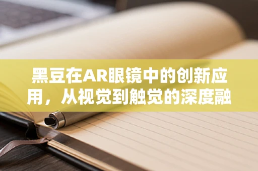 黑豆在AR眼镜中的创新应用，从视觉到触觉的深度融合