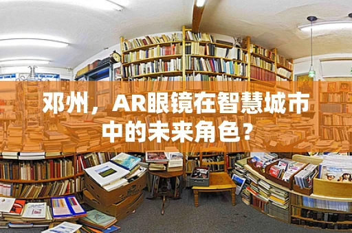 邓州，AR眼镜在智慧城市中的未来角色？